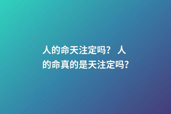 人的命天注定吗？ 人的命真的是天注定吗？-第1张-观点-玄机派